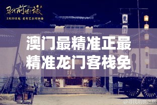 澳门f精准正最精准龙门客栈，澳门精准之旅，龙门客栈的独到魅力与精准体验